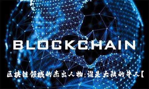 区块链领域的杰出人物：谁是大陆的牛人？