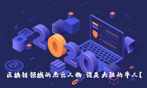 区块链领域的杰出人物：谁是大陆的牛人？