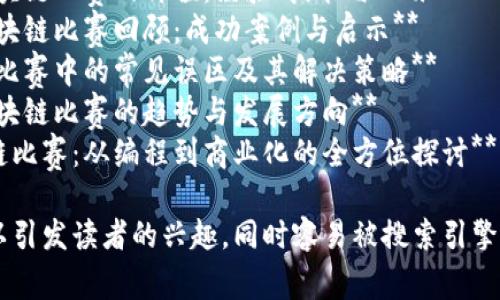 以下是一些关于区块链比赛的文章题目，供您参考：

1. **区块链赛事：创新与技术的较量**
2. **揭秘区块链比赛：从构想到实现的演变**
3. **如何举办一场成功的区块链比赛？**
4. **区块链竞赛中的技术挑战与解决方案**
5. **区块链比赛：推动行业发展的新动力**
6. **参加区块链比赛的价值：经验、技能与人脉**
7. **全球区块链比赛回顾：成功案例与启示**
8. **区块链比赛中的常见误区及其解决策略**
9. **未来区块链比赛的趋势与发展方向**
10. **区块链比赛：从编程到商业化的全方位探讨**

这些题目可以引发读者的兴趣，同时容易被搜索引擎收录，有助于。