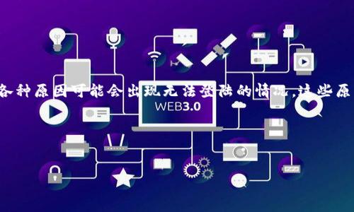 区块链技术的迅速发展和广泛应用让我们见证了很多平台和项目的建立。然而，有些区块链平台由于各种原因可能会出现无法登陆的情况。这些原因可能包括技术故障、安全问题、停服、退出市场等。我们可以以此为题，讨论为什么会出现这样的现象。

以下是一个易于大众理解且的和相关关键词，以及大纲和相应问题。


为何一些区块链平台无法登陆？原因与应对分析