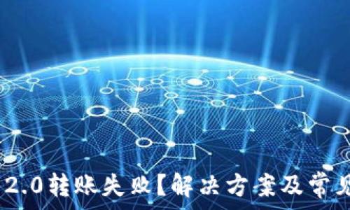   
Tokenim 2.0转账失败？解决方案及常见问题解析