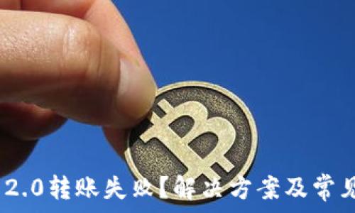   
Tokenim 2.0转账失败？解决方案及常见问题解析