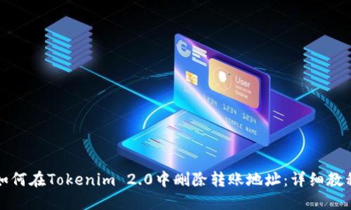如何在Tokenim 2.0中删除转账地址：详细教程