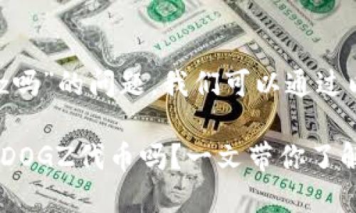 关于“tokenim可以存dogz吗”的问题，我们可以通过以下内容进行分析和讨论。

### Tokenim钱包支持DOGZ代币吗？一文带你了解