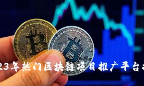 2023年热门区块链项目推广平台推荐