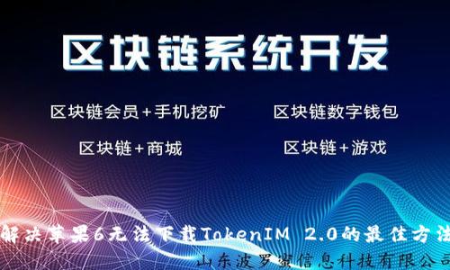 解决苹果6无法下载TokenIM 2.0的最佳方法