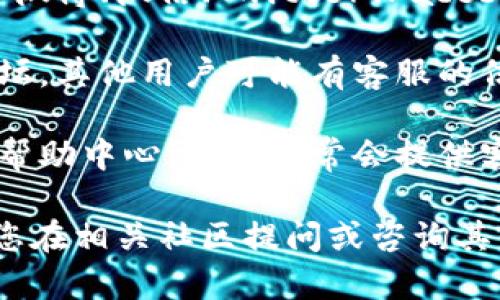 关于“tokenim2.0客服在哪”的问题，您可以尝试以下几种方式来找到相关的信息：

1. **官方网站**：访问 Tokenim 的官方网站，通常公司会在主页或者“联系我们”页面提供客服联系方式。

2. **社交媒体**：查看 Tokenim 在社交媒体平台（如微博、微信、Twitter、Facebook等）上的官方账号，通常会有客服信息或联系方式。

3. **社区论坛**：加入与 Tokenim 相关的社区或论坛，其他用户可能有客服的信息并愿意分享。

4. **用户支持页面**：搜索 Tokenim 的用户支持或帮助中心，这里通常会提供客服的邮箱、电话或在线聊天支持。

如果您在这些渠道仍无法找到所需的服务信息，建议您在相关社区提问或咨询其他用户，获取更多帮助。