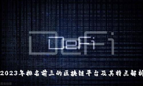 2023年排名前三的区块链平台及其特点解析