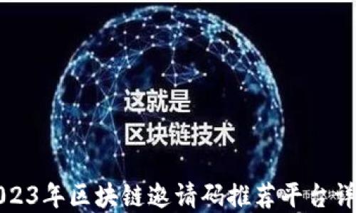 
2023年区块链邀请码推荐平台详解