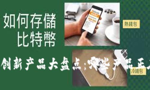 十大区块链创新产品大盘点：哪些产品正在改变世界？