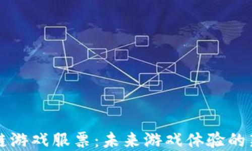 
区块链游戏服票：未来游戏体验的新选择