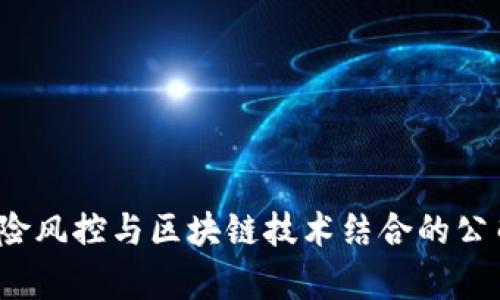 2023年保险风控与区块链技术结合的公司全景分析