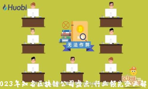 
2023年知名区块链公司盘点：行业领先企业解析
