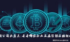 区块链大佬公司大盘点：看看哪些企业正在引领