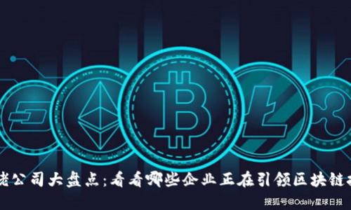 区块链大佬公司大盘点：看看哪些企业正在引领区块链技术的未来