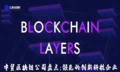 中贸区块链公司盘点：领先的创新科技企业