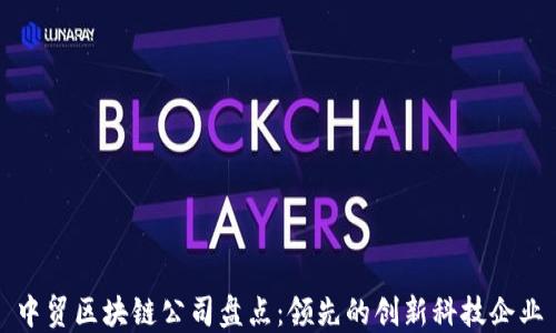 
中贸区块链公司盘点：领先的创新科技企业