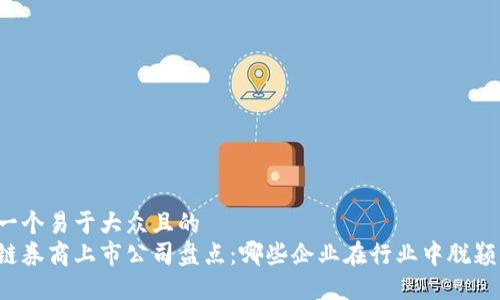 思考一个易于大众且的  
区块链券商上市公司盘点：哪些企业在行业中脱颖而出？