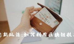 探索区块链创意新玩法：如何利用区块链技术转
