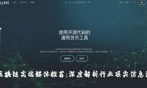 区块链高端媒体推荐：深度解析行业顶尖信息源