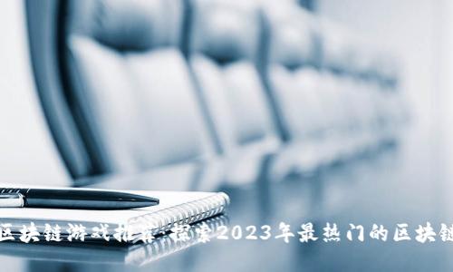湖北区块链游戏推荐：探索2023年最热门的区块链游戏