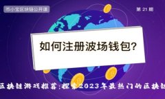 湖北区块链游戏推荐：探索2023年最热门的区块链