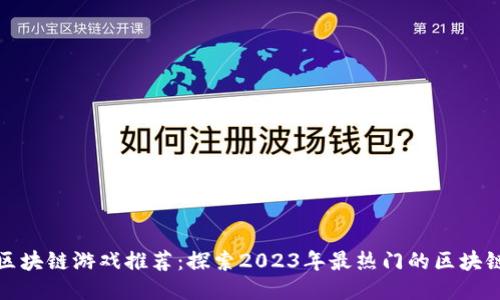 湖北区块链游戏推荐：探索2023年最热门的区块链游戏