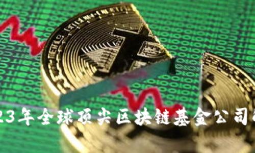 2023年全球顶尖区块链基金公司解析