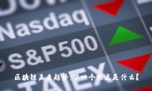 区块链未来趋势：下一个热点是什么？