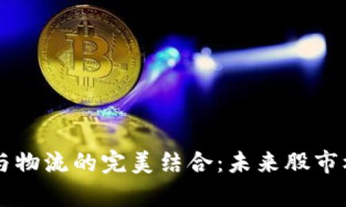 区块链与物流的完美结合：未来股市机会解析