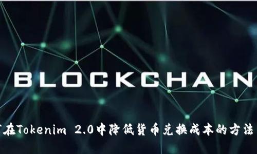 : 如何在Tokenim 2.0中降低货币兑换成本的方法与技巧
