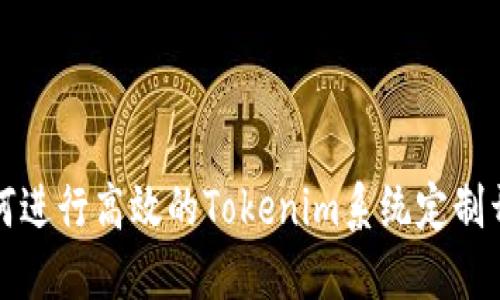 如何进行高效的Tokenim系统定制开发