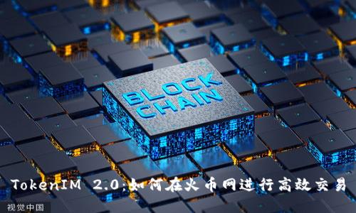 TokenIM 2.0：如何在火币网进行高效交易