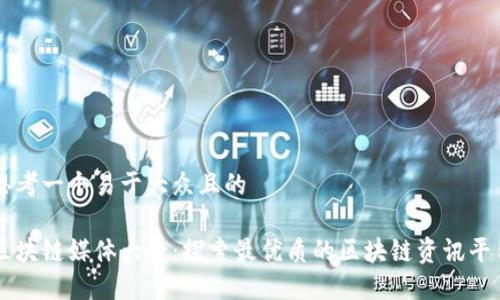 思考一个易于大众且的

区块链媒体大全：探索最优质的区块链资讯平台