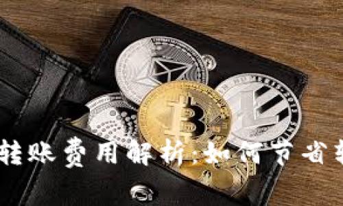 Tokenim转账费用解析：如何节省转账成本？