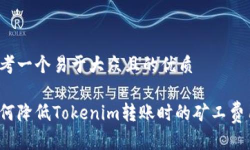 思考一个易于大众且的优质

如何降低Tokenim转账时的矿工费用？