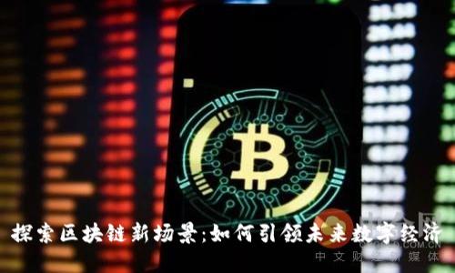 探索区块链新场景：如何引领未来数字经济