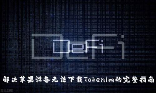 解决苹果设备无法下载Tokenim的完整指南
