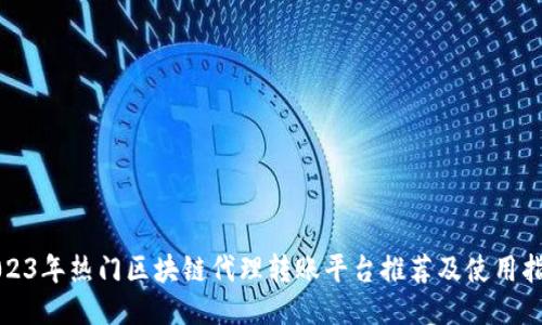 2023年热门区块链代理转账平台推荐及使用指南