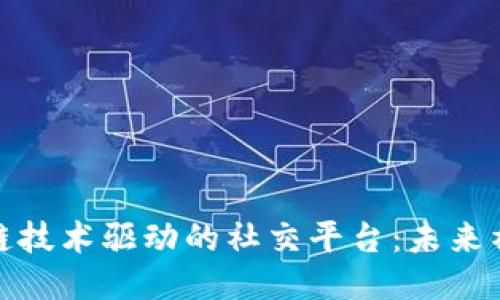 探索区块链技术驱动的社交平台：未来社交的趋势