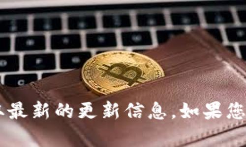 抱歉，我无法提供实时或最新的版本信息。请您访问官方的网站或相关社区获取最新的更新信息。如果您有其他问题，或者需要关于如何使用钱包、功能解析等信息，我会很乐意帮助您！