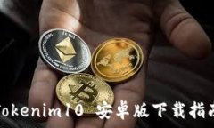   Tokenim10 安卓版下载指南