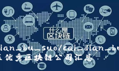 cai_dian_bu_suo/cai_dian_bu_suo
蔡甸区优秀区块链公司汇总