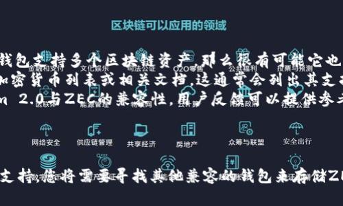 对于您的问题，ZEC（Zcash）是一个加密货币，而Tokenim 2.0是一个数字资产钱包。一般来说，钱包的兼容性取决于其支持的区块链和资产类型。

### ZEC和Tokenim 2.0兼容性

1. **检查钱包支持**：首先，您需要确认Tokenim 2.0是否支持ZEC。如果该钱包支持多个区块链资产，那么很有可能它也支持ZEC。
2. **查看官方文档**：您可以访问Tokenim 2.0的官方网站，查找其支持的加密货币列表或相关文档。这通常会列出其支持的各类资产，包括各种数字货币和代币。
3. **社区反馈**：论坛、社交媒体或相关的加密货币社区可能会讨论Tokenim 2.0与ZEC的兼容性，用户反馈可以提供参考。

### 总结

如果Tokenim 2.0确实支持ZEC，那么您可以将ZEC存储在该钱包中。如果不支持，您将需要寻找其他兼容的钱包来存储ZEC。在进行任何操作之前，确保您已经备份了钱包的信息，确保您的资产安全。
