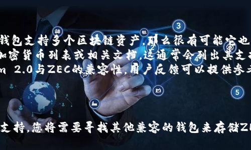 对于您的问题，ZEC（Zcash）是一个加密货币，而Tokenim 2.0是一个数字资产钱包。一般来说，钱包的兼容性取决于其支持的区块链和资产类型。

### ZEC和Tokenim 2.0兼容性

1. **检查钱包支持**：首先，您需要确认Tokenim 2.0是否支持ZEC。如果该钱包支持多个区块链资产，那么很有可能它也支持ZEC。
2. **查看官方文档**：您可以访问Tokenim 2.0的官方网站，查找其支持的加密货币列表或相关文档。这通常会列出其支持的各类资产，包括各种数字货币和代币。
3. **社区反馈**：论坛、社交媒体或相关的加密货币社区可能会讨论Tokenim 2.0与ZEC的兼容性，用户反馈可以提供参考。

### 总结

如果Tokenim 2.0确实支持ZEC，那么您可以将ZEC存储在该钱包中。如果不支持，您将需要寻找其他兼容的钱包来存储ZEC。在进行任何操作之前，确保您已经备份了钱包的信息，确保您的资产安全。