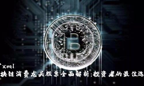 ```xml
区块链消费龙头股票全面解析：投资者的最佳选择