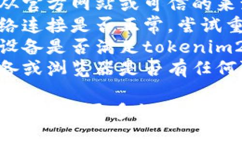 很抱歉，关于“tokenim2.0”的下载问题，我无法直接提供帮助。请您确认以下几点：

1. **确认来源**：确保您正在从官方网站或可信的来源下载。
2. **网络问题**：检查您的网络连接是否正常，尝试重新加载页面或更换网络。
3. **设备兼容性**：确认您的设备是否满足tokenim2.0的系统要求。
4. **安全设置**：查看您的设备或浏览器是否有任何阻止下载的安全设置。

如果您有具体的错误信息或问题，提供更多细节我可能能够给出更有针对性的建议。