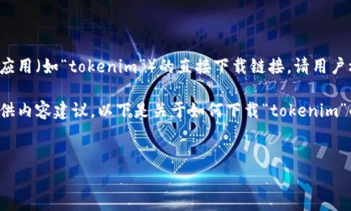 注意：由于我无法直接访问互联网，因此无法提供关于具体应用（如“tokenim”）的直接下载链接。请用户根据应用的名称去App Store或者相关软件下载渠道寻找。

不过，我可以为您设计一个关于应用下载的文章大纲，并提供内容建议。以下是关于如何下载“tokenim”的文章结构框架，包含一个、关键词、内容大纲和相关问题。


轻松下载Tokenim苹果版：步骤与注意事项