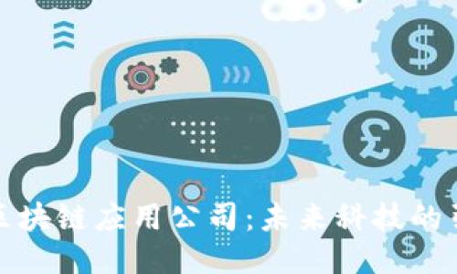 探索区块链应用公司：未来科技的引领者