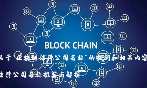 以下是关于“区块链法律公司名称”的提纲和相关内容的构思：

区块链法律公司名称推荐与解析